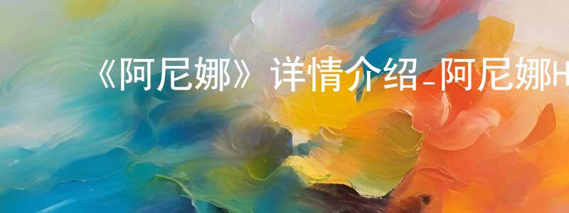 ﻿白延宁发布﻿《阿尼娜》详情介绍_阿尼娜HD中字在线观看_阿尼娜迅雷下载_动漫剧场